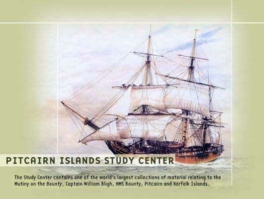 The Pitcairn Islands Study Center contains one of the world's largest collections of material relating to the Mutiny on the Bounty, Captain William Bligh, HMS Bounty, Pitcairn Island, and Norfolk Island
